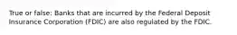 True or false: Banks that are incurred by the Federal Deposit Insurance Corporation (FDIC) are also regulated by the FDIC.