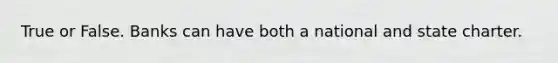 True or False. Banks can have both a national and state charter.