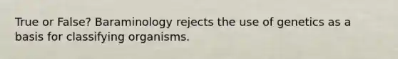 True or False? Baraminology rejects the use of genetics as a basis for classifying organisms.