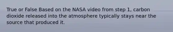 True or False Based on the NASA video from step 1, carbon dioxide released into the atmosphere typically stays near the source that produced it.