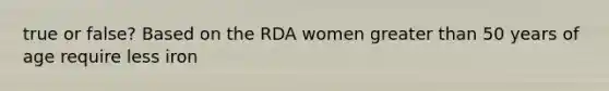 true or false? Based on the RDA women greater than 50 years of age require less iron