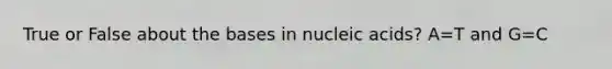 True or False about the bases in nucleic acids? A=T and G=C