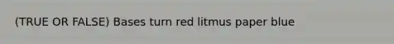 (TRUE OR FALSE) Bases turn red litmus paper blue