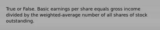 True or False. Basic earnings per share equals gross income divided by the weighted-average number of all shares of stock outstanding.