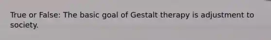 True or False: The basic goal of Gestalt therapy is adjustment to society.