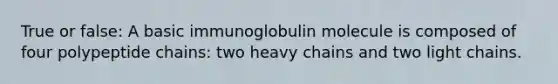 True or false: A basic immunoglobulin molecule is composed of four polypeptide chains: two heavy chains and two light chains.