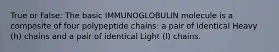 True or False: The basic IMMUNOGLOBULIN molecule is a composite of four polypeptide chains: a pair of identical Heavy (h) chains and a pair of identical Light (l) chains.