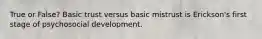 True or False? Basic trust versus basic mistrust is Erickson's first stage of psychosocial development.