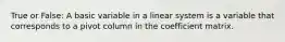 True or False: A basic variable in a linear system is a variable that corresponds to a pivot column in the coefficient matrix.