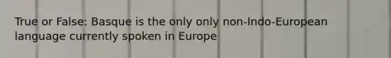 True or False: Basque is the only only non-Indo-European language currently spoken in Europe