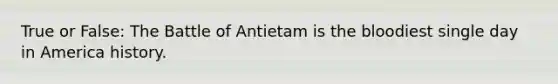 True or False: The Battle of Antietam is <a href='https://www.questionai.com/knowledge/k7oXMfj7lk-the-blood' class='anchor-knowledge'>the blood</a>iest single day in America history.