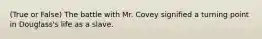 (True or False) The battle with Mr. Covey signified a turning point in Douglass's life as a slave.