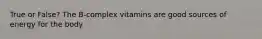 True or False? The B-complex vitamins are good sources of energy for the body