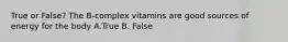 True or False? The B-complex vitamins are good sources of energy for the body A.True B. False