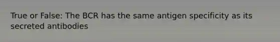 True or False: The BCR has the same antigen specificity as its secreted antibodies