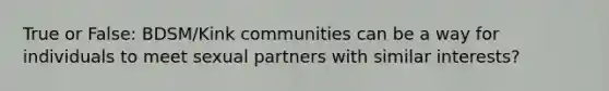 True or False: BDSM/Kink communities can be a way for individuals to meet sexual partners with similar interests?