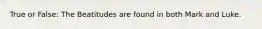 True or False: The Beatitudes are found in both Mark and Luke.