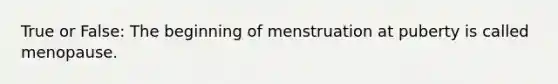 True or False: The beginning of menstruation at puberty is called menopause.