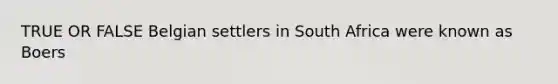 TRUE OR FALSE Belgian settlers in South Africa were known as Boers