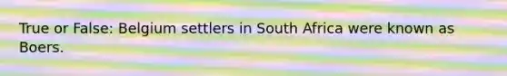 True or False: Belgium settlers in South Africa were known as Boers.