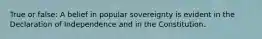 True or false: A belief in popular sovereignty is evident in the Declaration of Independence and in the Constitution.