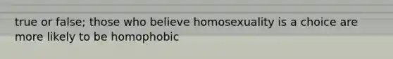 true or false; those who believe homosexuality is a choice are more likely to be homophobic