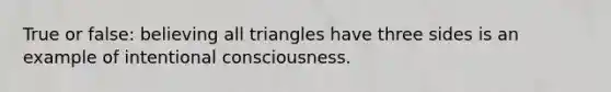 True or false: believing all triangles have three sides is an example of intentional consciousness.