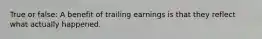 True or false: A benefit of trailing earnings is that they reflect what actually happened.