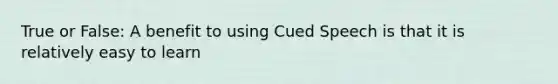 True or False: A benefit to using Cued Speech is that it is relatively easy to learn