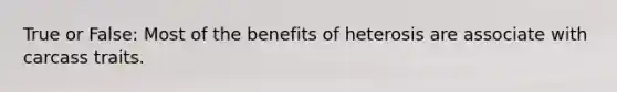 True or False: Most of the benefits of heterosis are associate with carcass traits.