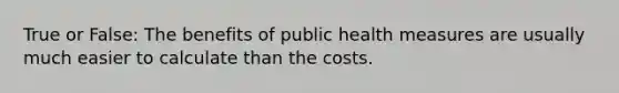 True or False: The benefits of public health measures are usually much easier to calculate than the costs.