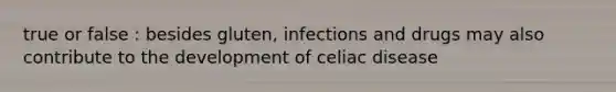 true or false : besides gluten, infections and drugs may also contribute to the development of celiac disease