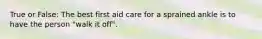 True or False: The best first aid care for a sprained ankle is to have the person "walk it off".