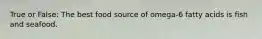 True or False: The best food source of omega-6 fatty acids is fish and seafood.