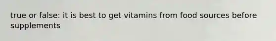 true or false: it is best to get vitamins from food sources before supplements