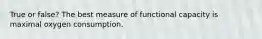 True or false? The best measure of functional capacity is maximal oxygen consumption.