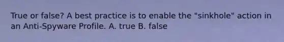 True or false? A best practice is to enable the "sinkhole" action in an Anti-Spyware Profile. A. true B. false