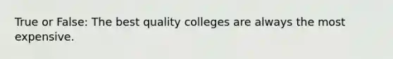 True or False: The best quality colleges are always the most expensive.