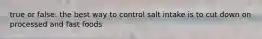 true or false: the best way to control salt intake is to cut down on processed and fast foods