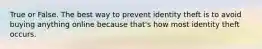 True or False. The best way to prevent identity theft is to avoid buying anything online because that's how most identity theft occurs.