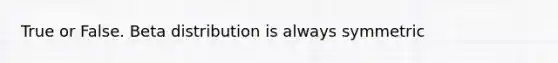 True or False. Beta distribution is always symmetric