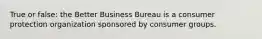 True or false: the Better Business Bureau is a consumer protection organization sponsored by consumer groups.