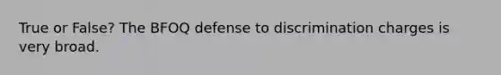 True or False? The BFOQ defense to discrimination charges is very broad.