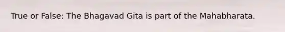 True or False: The Bhagavad Gita is part of the Mahabharata.