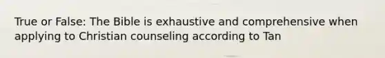 True or False: The Bible is exhaustive and comprehensive when applying to Christian counseling according to Tan