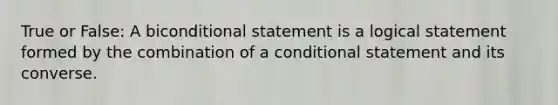 True or False: A biconditional statement is a logical statement formed by the combination of a conditional statement and its converse.