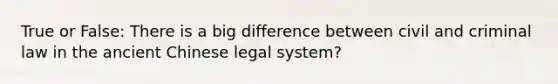 True or False: There is a big difference between civil and criminal law in the ancient Chinese legal system?