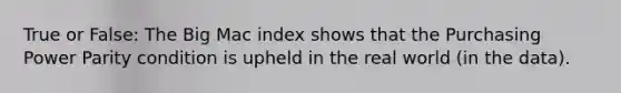 True or False: The Big Mac index shows that the Purchasing Power Parity condition is upheld in the real world (in the data).