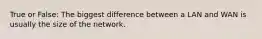 True or False: The biggest difference between a LAN and WAN is usually the size of the network.