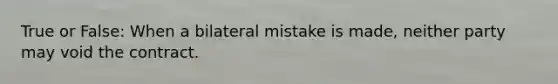 True or False: When a bilateral mistake is made, neither party may void the contract.